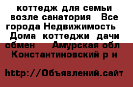 коттедж для семьи возле санатория - Все города Недвижимость » Дома, коттеджи, дачи обмен   . Амурская обл.,Константиновский р-н